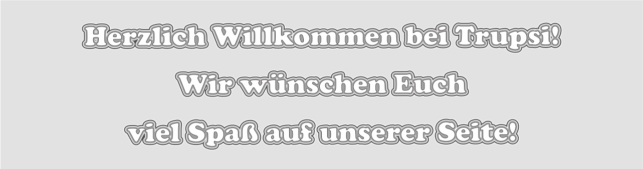 Herzlich_Willkommen_bei_Trupsi_.._grau